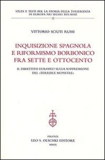 Inquisizione spagnola e riformismo borbonico fra Sette e Ottocento. Il dibattito europeo sulla soppressione del «terrible monstre» - Vittorio Sciuti Russi