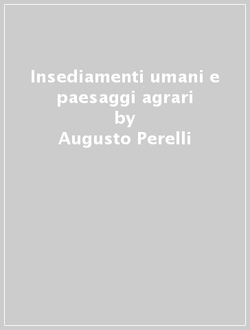 Insediamenti umani e paesaggi agrari - Augusto Perelli