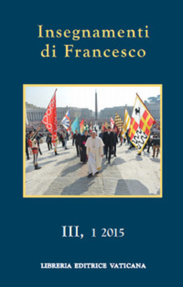 Insegnamenti di Francesco (2015). 3/1. - Papa Francesco (Jorge Mario Bergoglio)