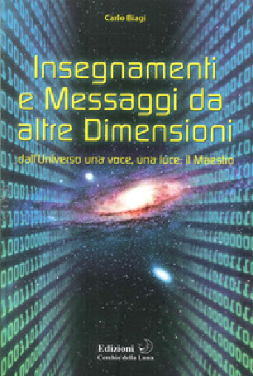 Insegnamenti e messaggi da altre dimensioni. Dall'universo una voce, una luce: il maestro - Biagi