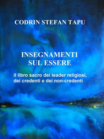 Insegnamenti sul Essere: il libro sacro dei Leader religiosi, dei credenti e dei non-credenti - Codrin Stefan Tapu