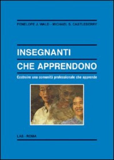 Insegnanti che apprendono. Costruire una comunità professionale che apprende - Penelope J. Wald - Michael S. Castleberry