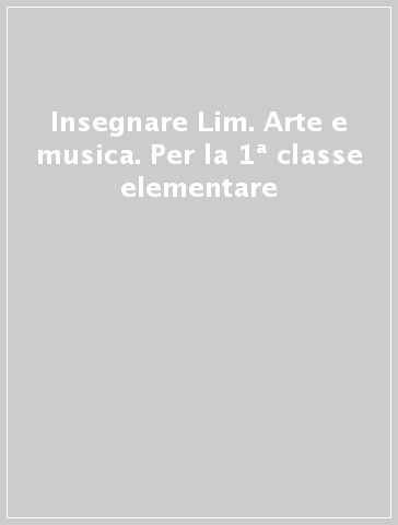 Insegnare Lim. Arte e musica. Per la 1ª classe elementare