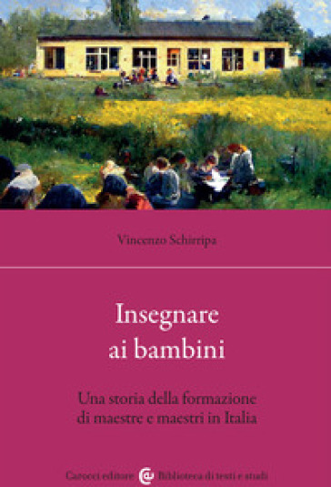 Insegnare ai bambini. Una storia della formazione di maestre e maestri in Italia - Vincenzo Schirripa