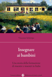 Insegnare ai bambini. Una storia della formazione di maestre e maestri in Italia