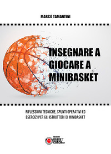 Insegnare a giocare a minibasket. Riflessioni tecniche, spunti operativi ed esercizi per gli istruttori di minibasket. Ediz. illustrata - Marco Tamantini