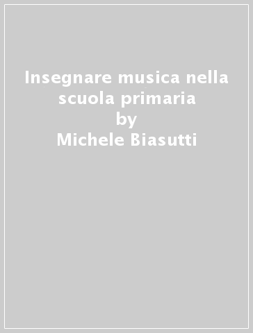 Insegnare musica nella scuola primaria - Michele Biasutti - Antonio Marzano