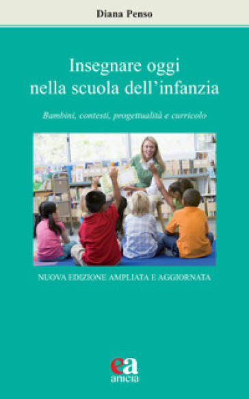 Insegnare oggi nella scuola dell'infanzia. Bambini, contesti, progettualità e curricolo. Nuova ediz. - Diana Penso