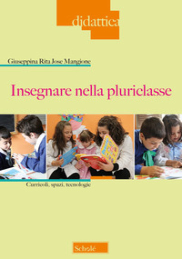 Insegnare nella pluriclasse. Curricoli, spazi e tecnologie - Giuseppina Rita Jose Mangione