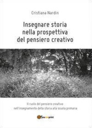 Insegnare storia nella prospettiva del pensiero creativo - Cristiana Nardin