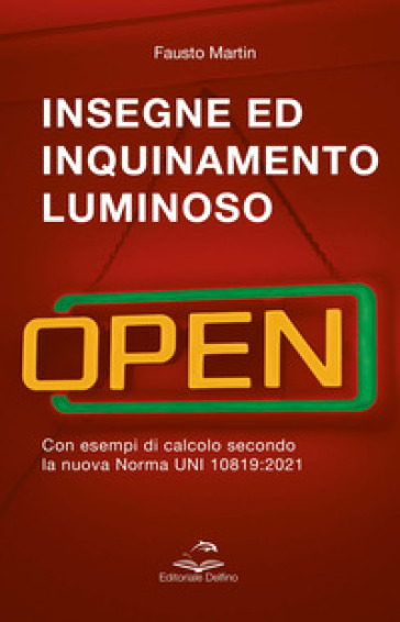 Insegne ed inquinamento luminoso. Con esempi di calcolo secondo la nuova norma UNI 10819:2021 - Fausto Martin