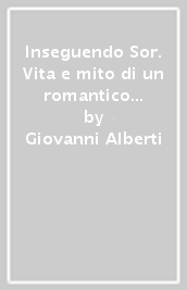 Inseguendo Sor. Vita e mito di un romantico in esilio