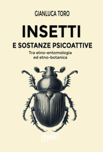 Insetti e sostanze psicoattive. Tra etno-entomologia ed etno-botanica - Gianluca Toro