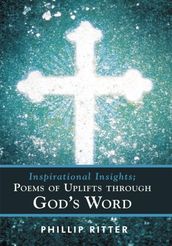 Inspirational Insights; Poems of Uplifts Through God s Word