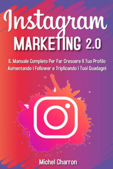 Instagram marketing 2.0: Il manuale completo per far crescere il tuo profilo aumentando i...
