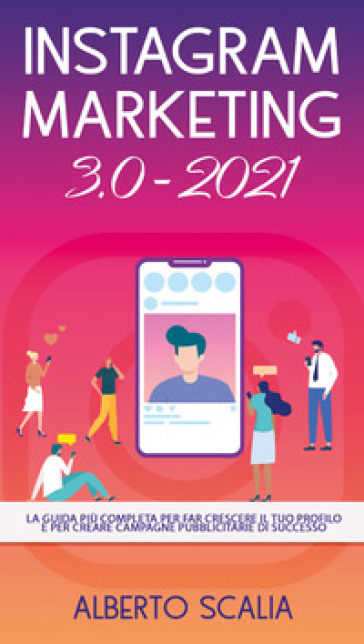 Instagram marketing 3.0-2021. La guida più completa per far crescere il tuo profilo e per...