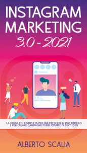 Instagram marketing 3.0-2021. La guida più completa per far crescere il tuo profilo e per...
