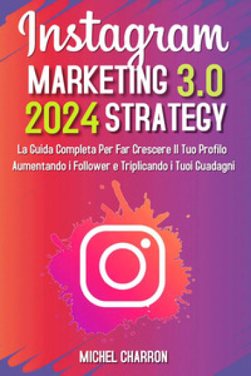 Instagram marketing-strategy 3.0: la guida completaper far crescere il tuo profilo aumenta...