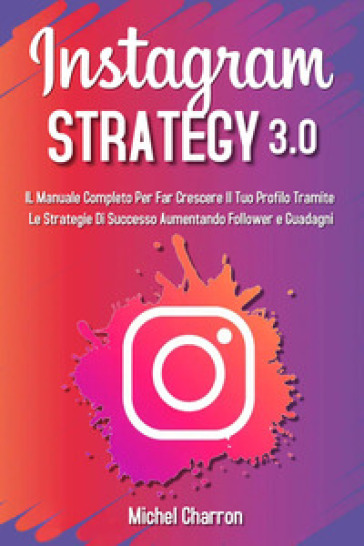 Instagram strategy 3.0. Il Manuale completo per far crescere il tuo profilo tramite le str...