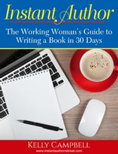 Instant Author: The Working Girl s Guide to Writing Your Book in 30 Days