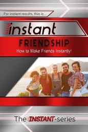 Instant Friendship: How to Make Friends Instantly!