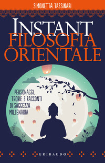 Instant filosofia orientale. Personaggi, teorie e racconti di saggezza millenaria - Simonetta Tassinari