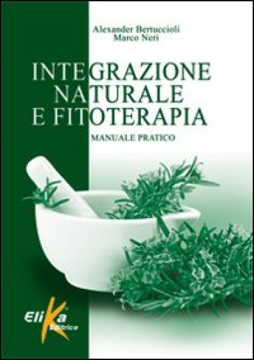 Integrazione naturale e fitoterapia. Manuale pratico - Alexander Bertuccioli - Marco Neri