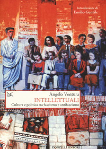 Intellettuali. Cultura e politica tra fascismo e antifascismo - Angelo Ventura