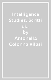 Intelligence Studies. Scritti di Intelligence. Intelligence, sicurezza, geopolitica e società. Vol. 8