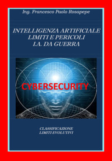 Intelligenza artificiale. Limiti e pericoli. I. A. da guerra - Francesco Paolo Rosapepe