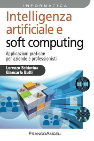 Intelligenza artificiale e soft computing. Applicazioni pratiche per aziende e professionisti - Giancarlo Butti - Lorenzo Schiavina