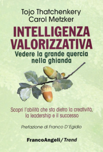 Intelligenza valorizzativa. Vedere la grande quercia nella ghianda - Tojo Thatchenkery - Carol Metzker