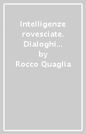 Intelligenze rovesciate. Dialoghi a regola d arte