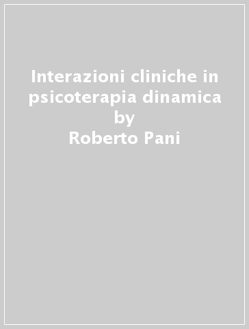 Interazioni cliniche in psicoterapia dinamica - Roberto Pani - Marco Casonato