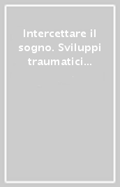 Intercettare il sogno. Sviluppi traumatici e progressione onirica nel discorso psicoanalitico