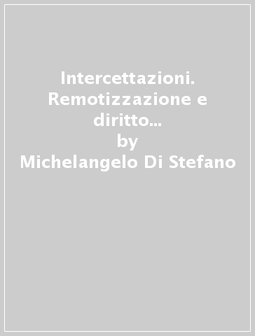 Intercettazioni. Remotizzazione e diritto di difesa nell'attività investigativa - Michelangelo Di Stefano | 