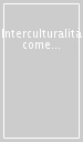Interculturalità come progetto politico e come pratica pedagogica