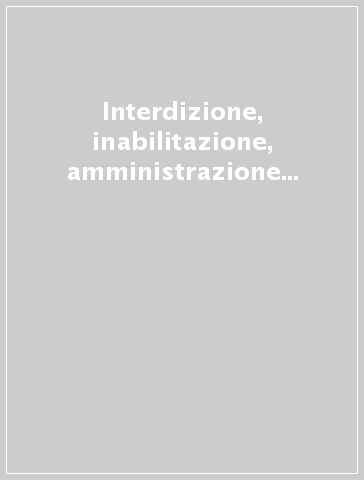 Interdizione, inabilitazione, amministrazione di sostegno. Atti del Convegno «I soggetti deboli. La protezione civilistica del disabile psichico» (1994)