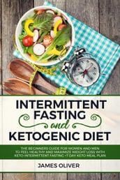 Intermittent Fasting and Ketogenic Diet The Beginners Guide for Women and Men to Feel Healthy and Maximize Weight Loss with Keto-Intermittent Fasting +7 Day Keto Meal Plan