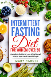 Intermittent fasting diet for women over 50. Complete guide to lose weight and start a new...