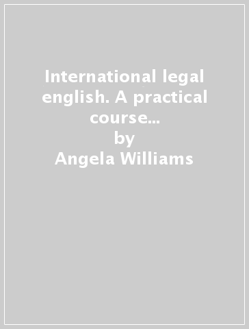 International legal english. A practical course book for speakers of english as a second language - Angela Williams