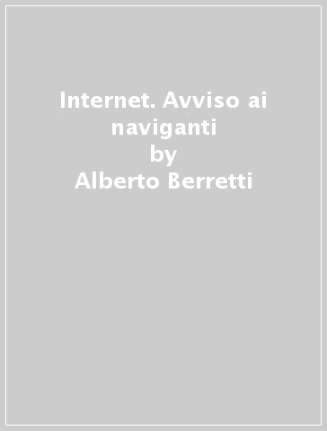 Internet. Avviso ai naviganti - Alberto Berretti | 
