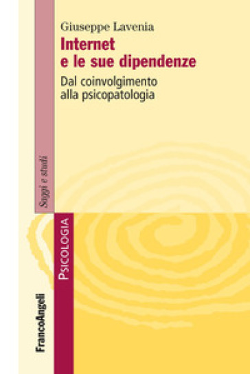 Internet e le sue dipendenze. Dal coinvolgimento alla psicopatologia - Giuseppe Lavenia