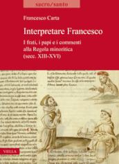 Interpretare Francesco. I frati, i papi e i commenti alla Regola minoritica (secc. XIII-XVI)