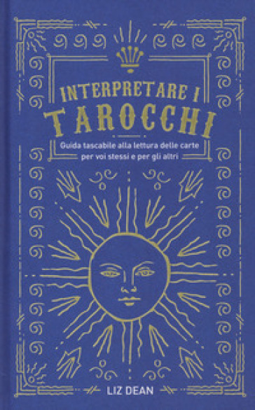 Interpretare i tarocchi. Guida tascabile alla lettura delle carte per voi stessi e per gli altri - Liz Dean