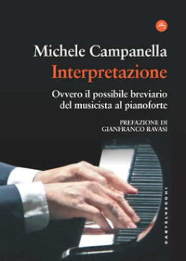 Interpretazione. Ovvero il possibile breviario del musicista al pianoforte - Michele Campanella