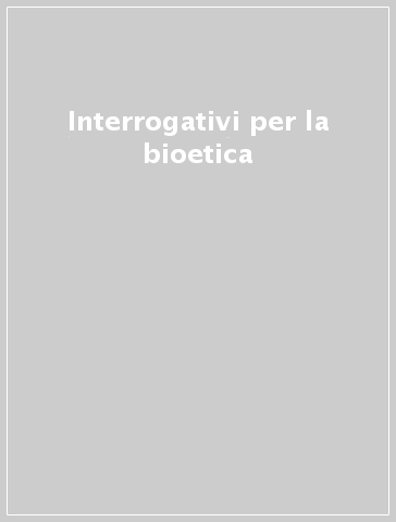 Interrogativi per la bioetica