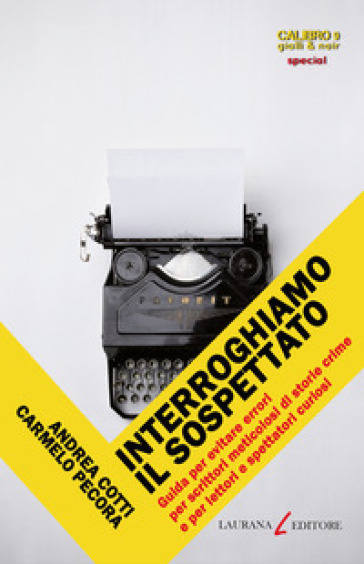 Interroghiamo il sospettato. Guida per evitare errori per scrittori meticolosi di storie crime e per lettori e spettatori curiosi - Andrea Cotti - Carmelo Pecora