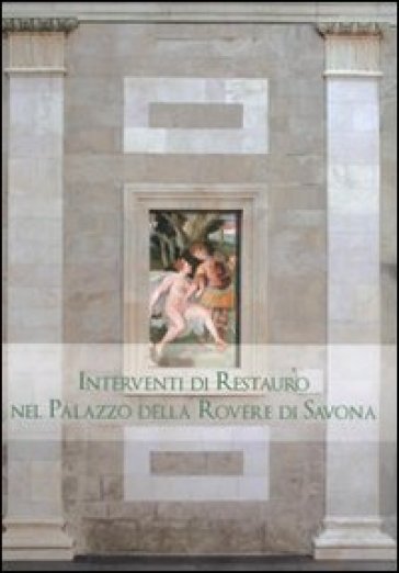 Interventi di restauro nel Palazzo della Rovere di Savona. Ediz. illustrata