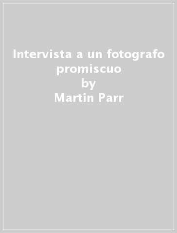 Intervista a un fotografo promiscuo - Martin Parr - Quentin Bajac